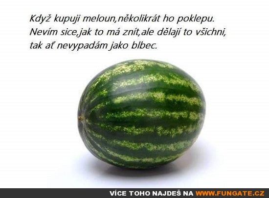 Když kupuji meloun, několikrát ho poklepu...
