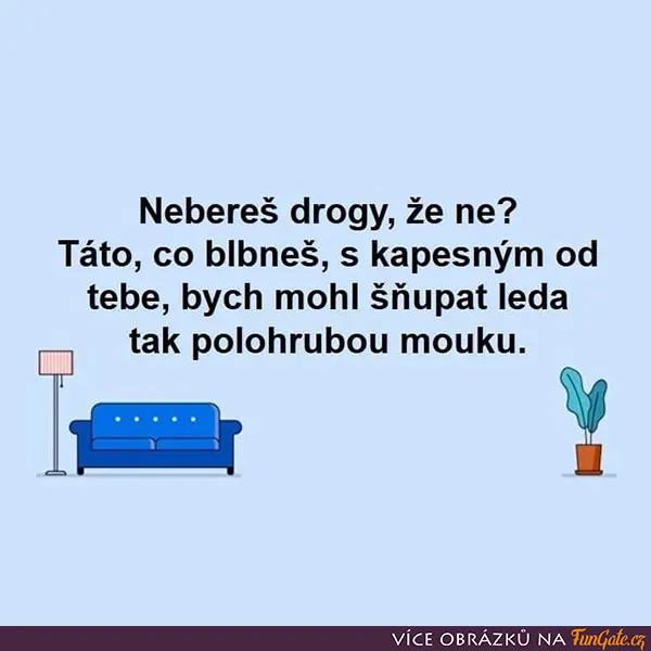 Nebereš drogy, že ne?